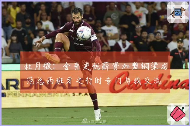 杜月徵：舍弃更优薪资加盟铜梁龙 范总西班牙之行时专门与我交流