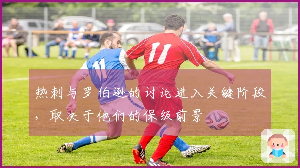 热刺与罗伯逊的讨论进入关键阶段，取决于他们的保级前景