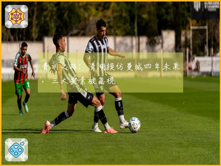 青训之路：清湖模仿曼城四年未果，三大要素被忽视