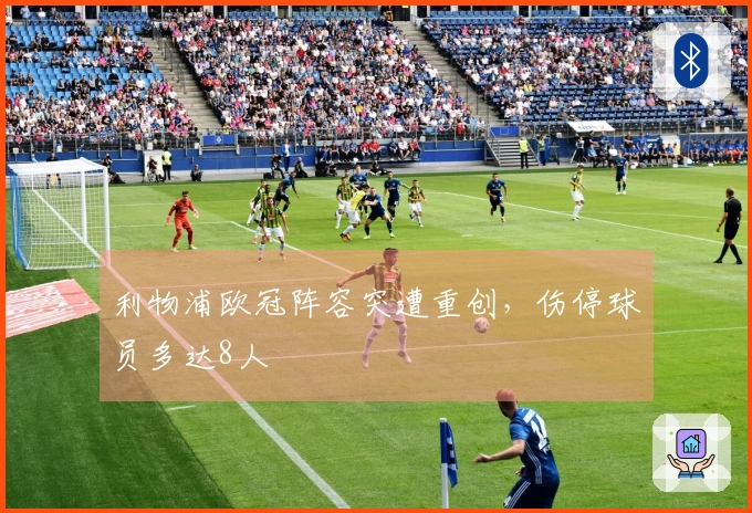 利物浦欧冠阵容突遭重创，伤停球员多达8人