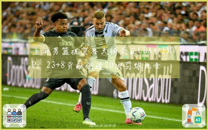 上海男篮祝贺洛夫顿荣获CBA杯FMVP：23+8贡献创造20次罚球机会