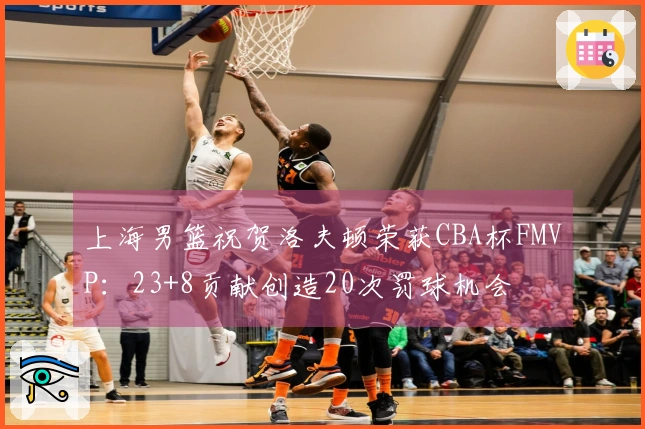 上海男篮祝贺洛夫顿荣获CBA杯FMVP：23+8贡献创造20次罚球机会