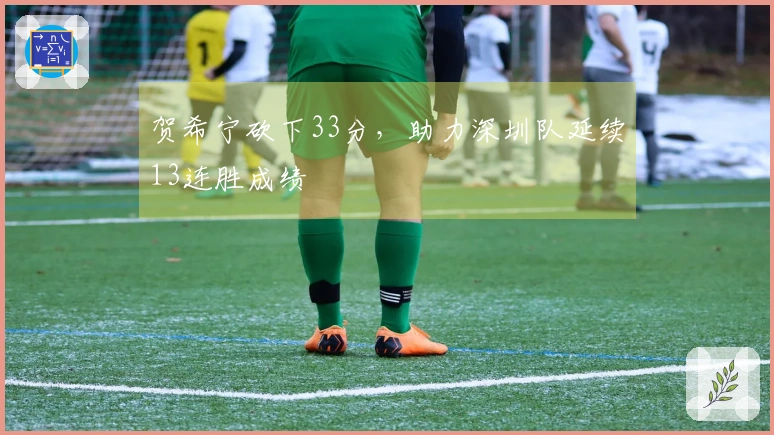 贺希宁砍下33分，助力深圳队延续13连胜成绩