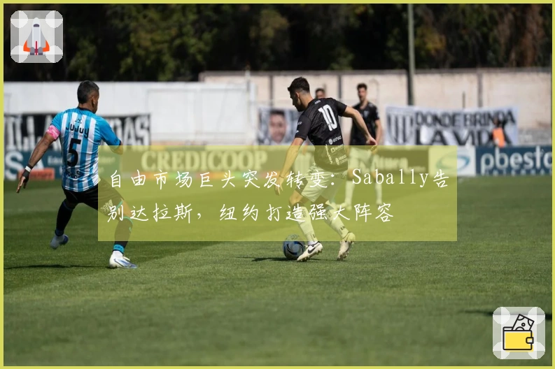 自由市场巨头突发转变：Sabally告别达拉斯，纽约打造强大阵容