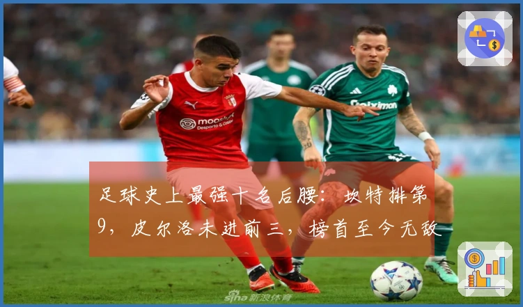 足球史上最强十名后腰：坎特排第9，皮尔洛未进前三，榜首至今无敌