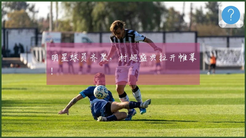 明星球员齐聚，村超盛典拉开帷幕！