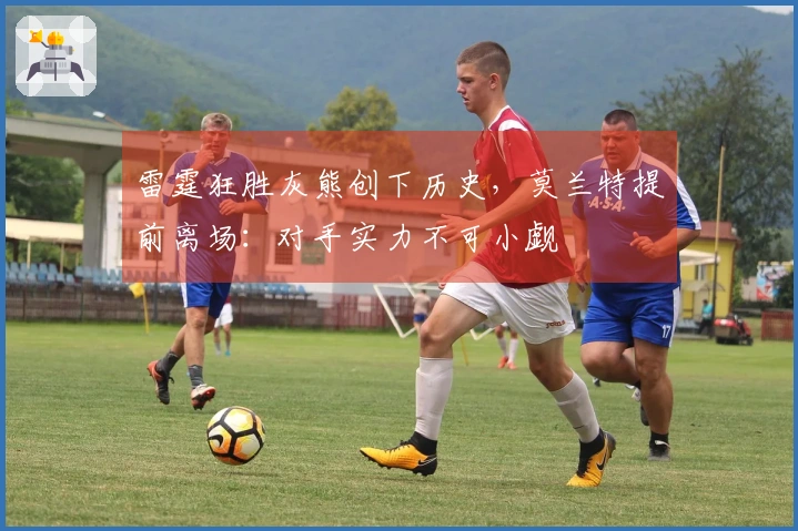 雷霆狂胜灰熊创下历史，莫兰特提前离场：对手实力不可小觑