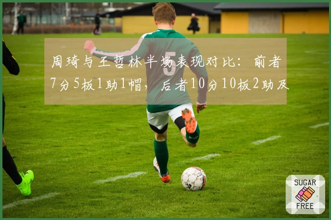 周琦与王哲林半场表现对比：前者7分5板1助1帽，后者10分10板2助及6前场板